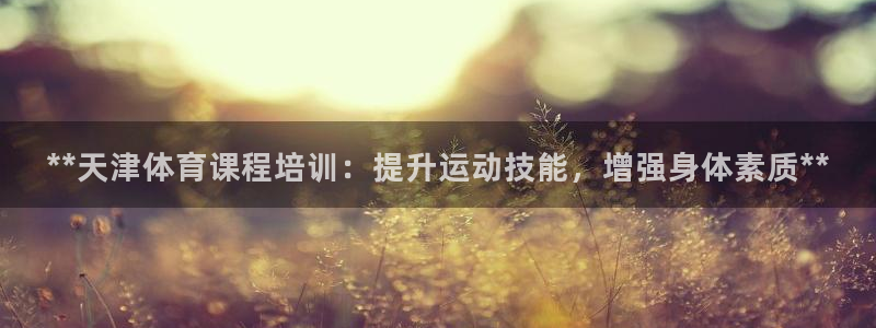 耀世娱乐招商注册 知乎账号：**天津体育课程培训：提