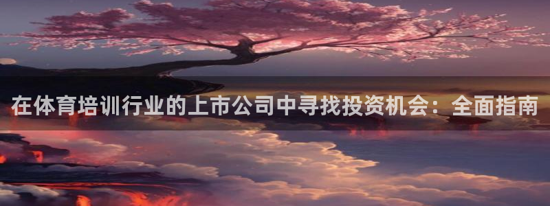 耀世平台代理怎么做任务：在体育培训行业的上市公司中寻