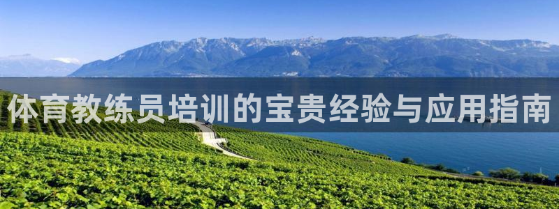 耀世平台登录地址在哪：体育教练员培训的宝贵经验与应用