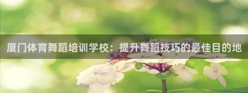 耀世娱乐登录注册流程：厦门体育舞蹈培训学校：提升舞蹈