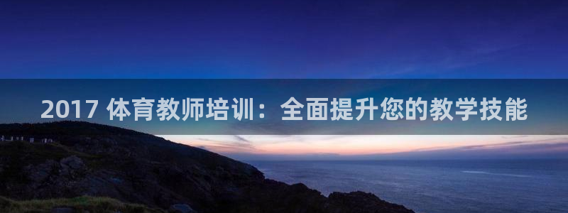 耀世娱乐是不是很黑：2017 体育教师培训：全面提升