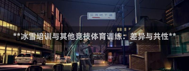 耀世娱乐app下载官网：**冰雪培训与其他竞技体育训