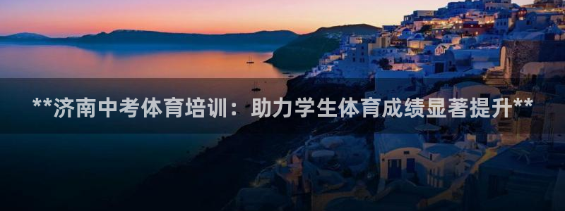 耀世娱乐总代：**济南中考体育培训：助力学生体育成绩