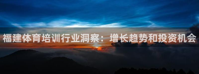 耀世兵权：福建体育培训行业洞察：增长趋势和投资机会