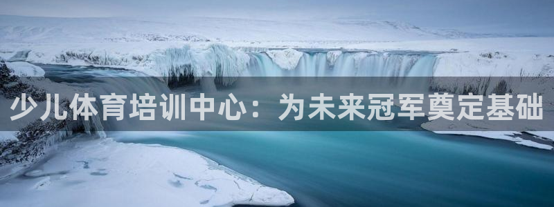 耀世娱乐网址是什么啊：少儿体育培训中心：为未来冠军奠