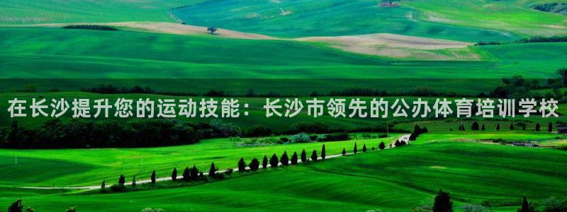 耀世平台皮皮虾怎么样：在长沙提升您的运动技能：长沙市