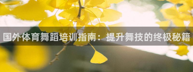 耀世娱乐官网注册流程：国外体育舞蹈培训指南：提升舞技