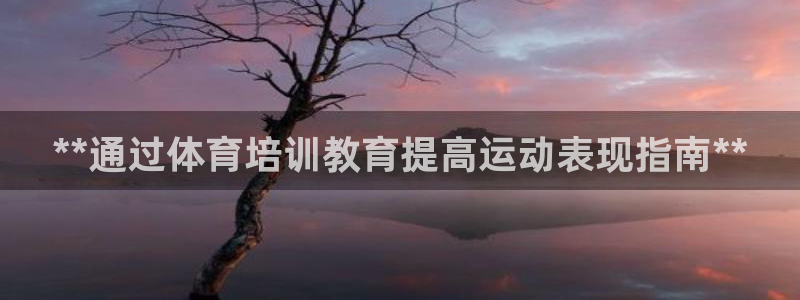 耀世平台注册步骤图：**通过体育培训教育提高运动表现