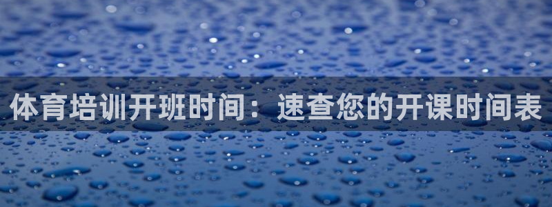 耀世娱乐合法吗：体育培训开班时间：速查您的开课时间表