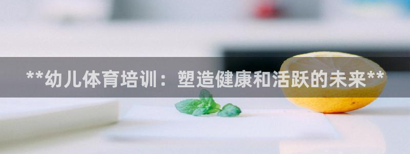 耀世娱乐扣款是7IIII扣什么：**幼儿体育培训：塑