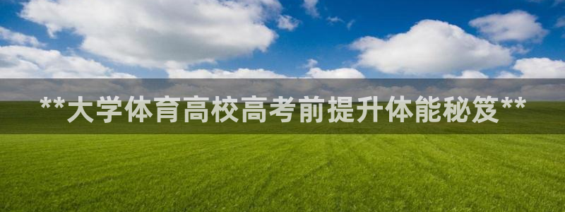 耀世娱乐登陆地址：**大学体育高校高考前提升体能秘笈