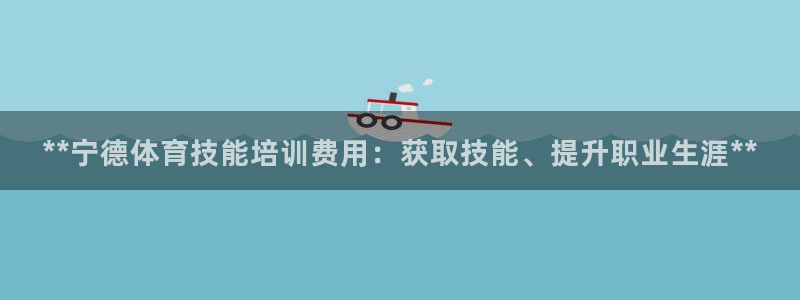 耀世娱乐官网网站入口下载：**宁德体育技能培训费用：