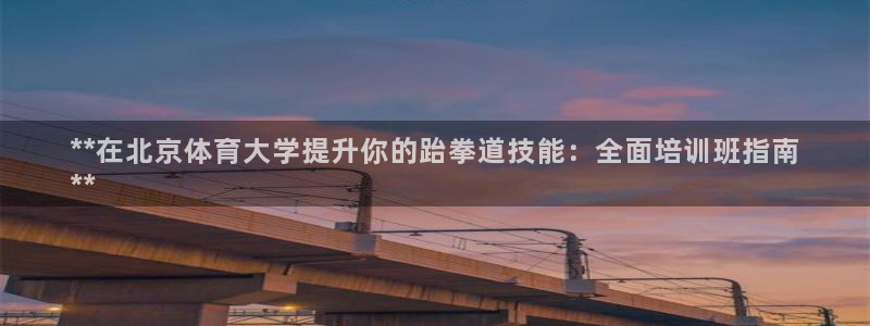 耀世娱乐挂机教程视频：**在北京体育大学提升你的跆拳