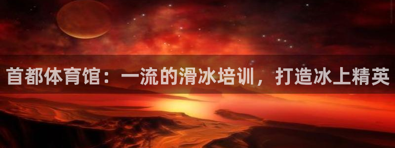 耀世平台合作 585.34I 平台：首都体育馆：一流
