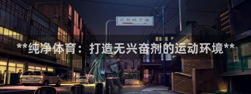 耀世登场：**纯净体育：打造无兴奋剂的运动环境**