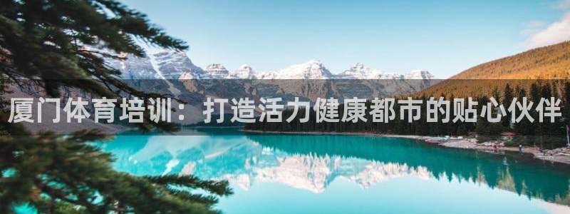 耀世娱乐辅助软件下载官网：厦门体育培训：打造活力健康