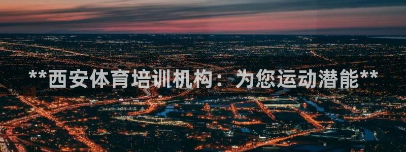 耀世娱乐登录地址在哪查：**西安体育培训机构：为您运