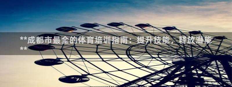 耀世娱乐是不是赚钱了：**成都市最全的体育培训指南：