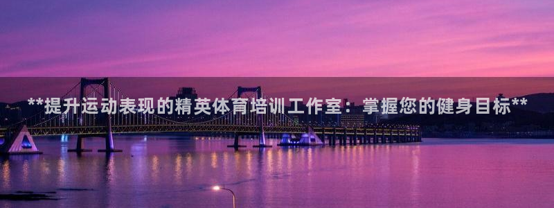 耀世平台注册流程：**提升运动表现的精英体育培训工作
