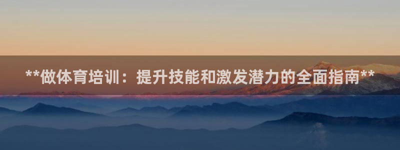 耀世娱乐提款多久到账啊：**做体育培训：提升技能和激