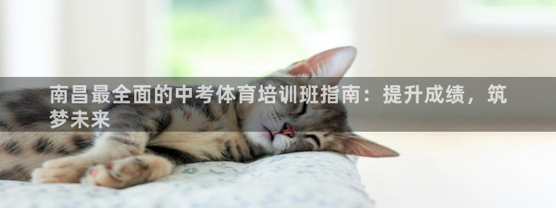 耀世娱乐官网首页登录：南昌最全面的中考体育培训班指南
