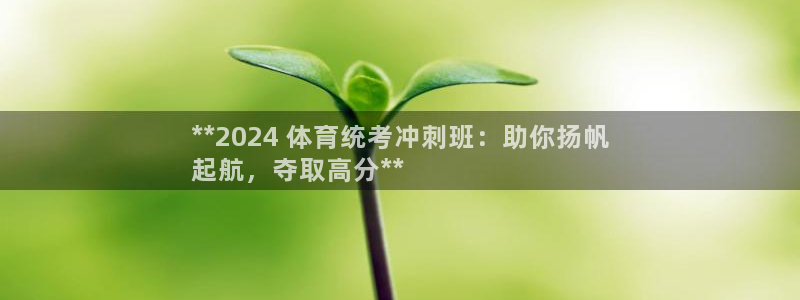 耀世平台登录地址：**2024 体育统考冲刺班：助你