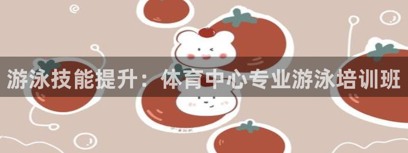 耀世娱乐官网注册流程：游泳技能提升：体育中心专业游泳