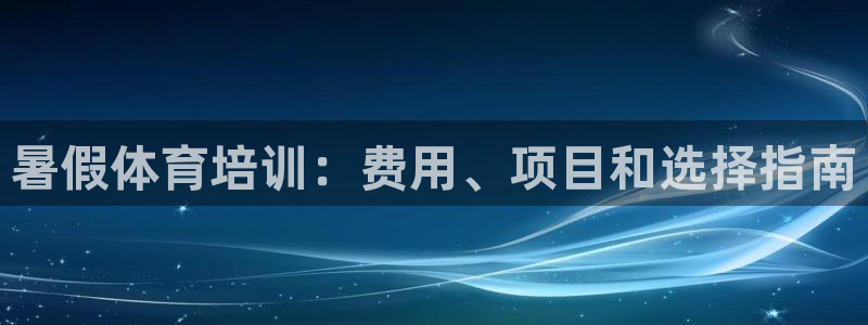 耀世娱乐含山：暑假体育培训：费用、项目和选择指南