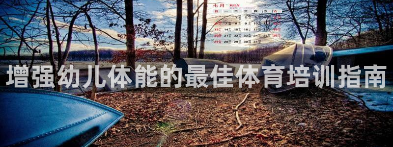 耀世娱乐登陆官网：增强幼儿体能的最佳体育培训指南