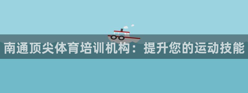 耀世娱乐出款快吗：南通顶尖体育培训机构：提升您的运动