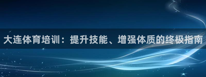 耀世微光下载：大连体育培训：提升技能、增强体质的终极