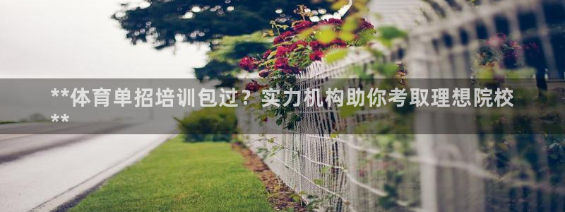 耀世平台注册网址是多少啊：**体育单招培训包过？实力