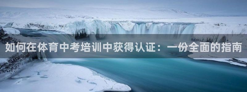 耀世集团视频直播怎么样：如何在体育中考培训中获得认证