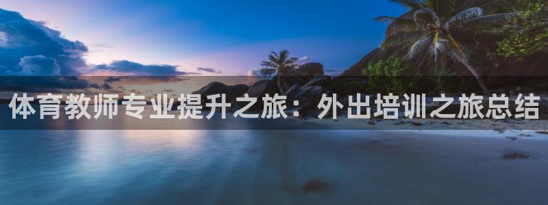 耀世集团是干嘛的：体育教师专业提升之旅：外出培训之旅
