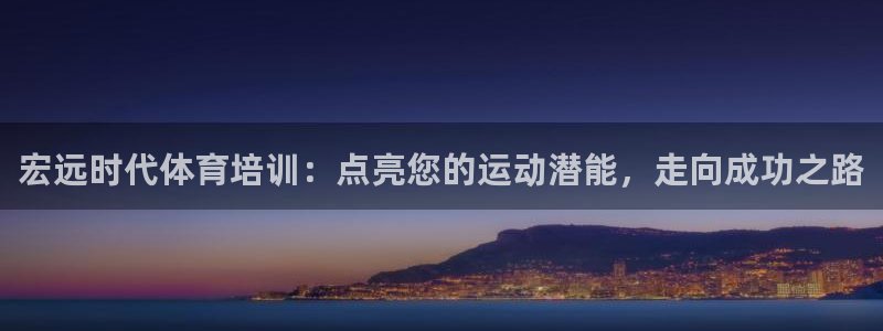 耀世娱乐平台官网登录入口网址：宏远时代体育培训：点亮