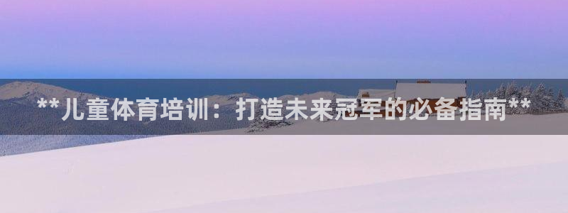 耀世娱乐平台注册登录失败：**儿童体育培训：打造未来