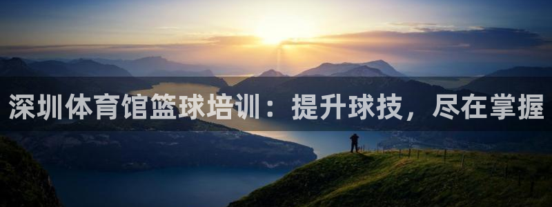 耀世平台无7O777：深圳体育馆篮球培训：提升球技，