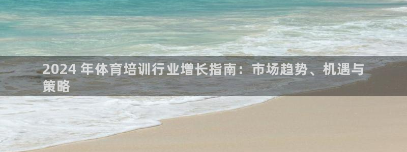 耀世娱乐注册入口：2024 年体育培训行业增长指南：