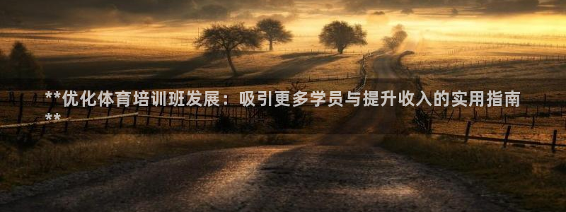 耀世平台将7O777：**优化体育培训班发展：吸引更