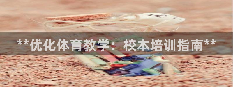 耀世娱乐客服电话号码：**优化体育教学：校本培训指南