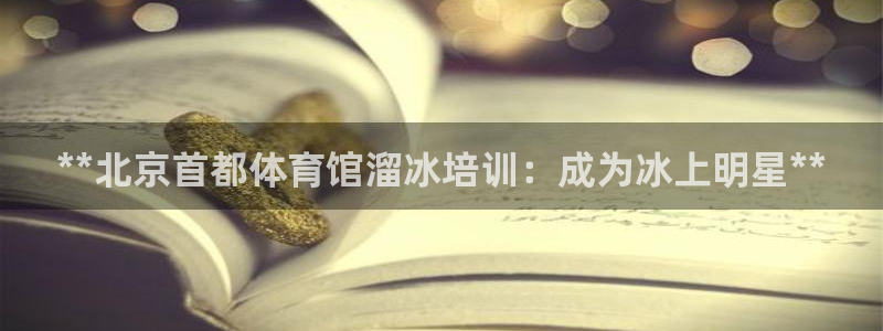耀世意思：**北京首都体育馆溜冰培训：成为冰上明星*
