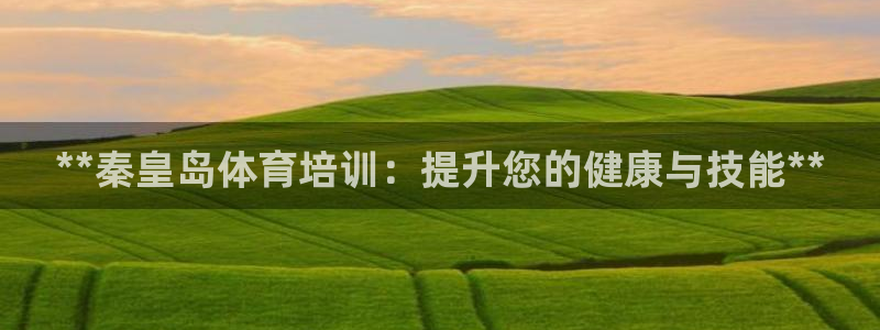 耀世娱乐能不能提现：**秦皇岛体育培训：提升您的健康
