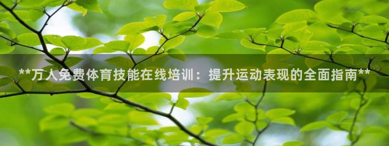 耀世集团视频直播是真的吗：**万人免费体育技能在线培