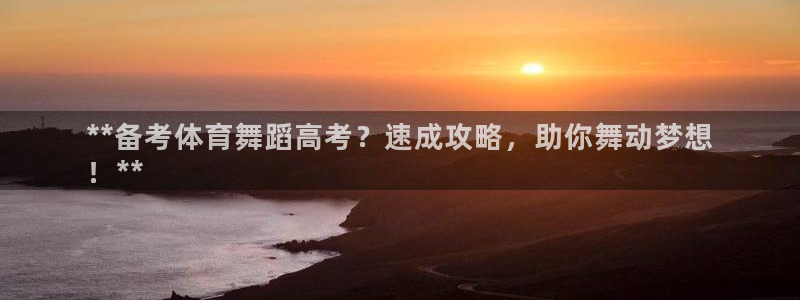 耀世平台代理怎么样可靠吗：**备考体育舞蹈高考？速成