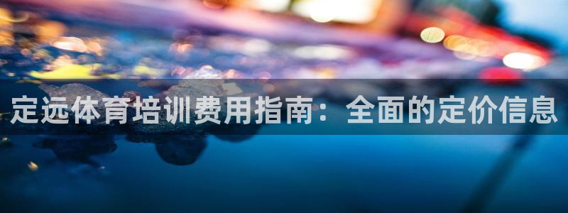 耀世国际平台正规吗：定远体育培训费用指南：全面的定价