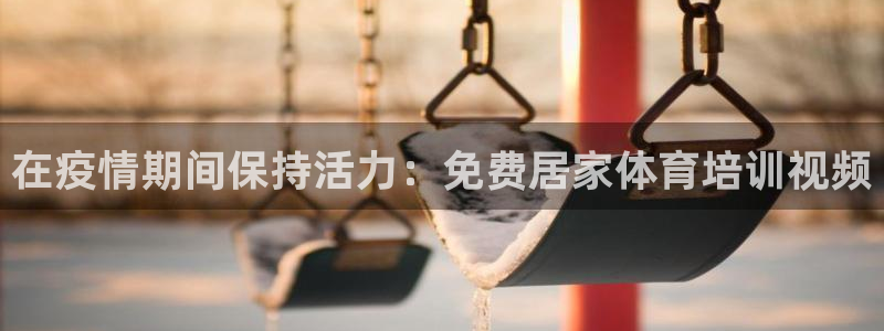 耀世幻主：在疫情期间保持活力：免费居家体育培训视频