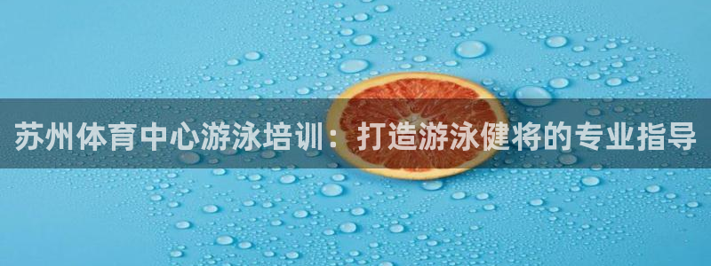 耀世金生产品好吗：苏州体育中心游泳培训：打造游泳健将