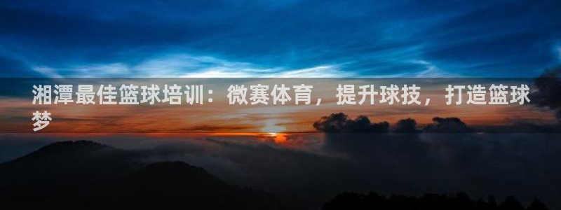 耀世挑战第三关怎么过：湘潭最佳篮球培训：微赛体育，提
