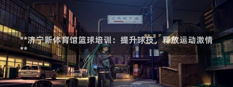 耀世天下怎么接：**济宁新体育馆篮球培训：提升球技，