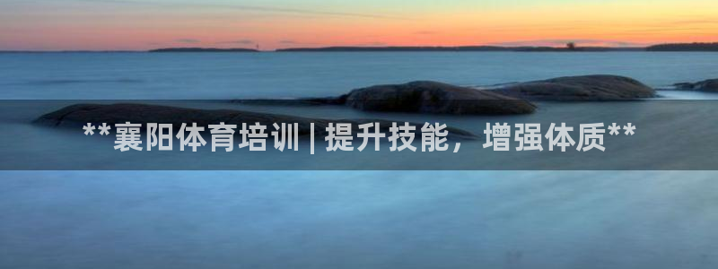 耀世平台升 5O6917 平台：**襄阳体育培训 |